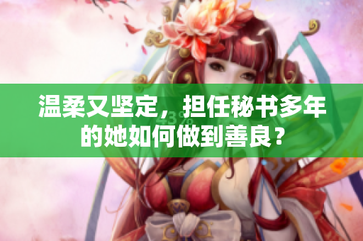 温柔又坚定，担任秘书多年的她如何做到善良？