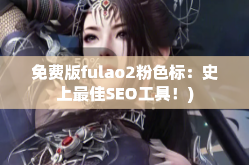 免费版fulao2粉色标：史上最佳SEO工具！)