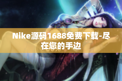 Nike源码1688免费下载-尽在您的手边