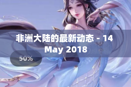 非洲大陆的最新动态 - 14 May 2018