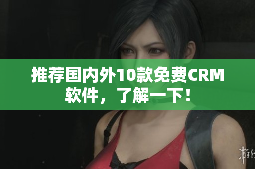 推荐国内外10款免费CRM软件，了解一下！