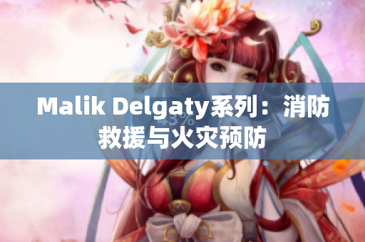 Malik Delgaty系列：消防救援与火灾预防