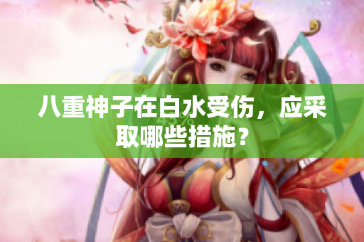 八重神子在白水受伤，应采取哪些措施？