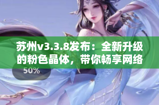 苏州v3.3.8发布：全新升级的粉色晶体，带你畅享网络世界