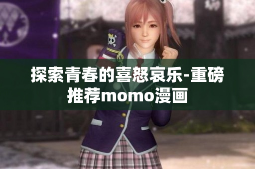 探索青春的喜怒哀乐-重磅推荐momo漫画