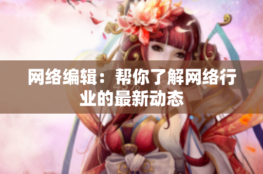 网络编辑：帮你了解网络行业的最新动态