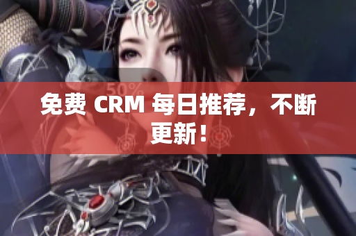免费 CRM 每日推荐，不断更新！