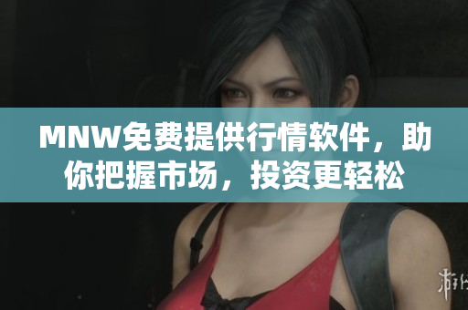 MNW免费提供行情软件，助你把握市场，投资更轻松