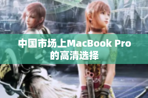 中国市场上MacBook Pro的高清选择