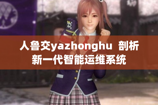 人鲁交yazhonghu  剖析新一代智能运维系统