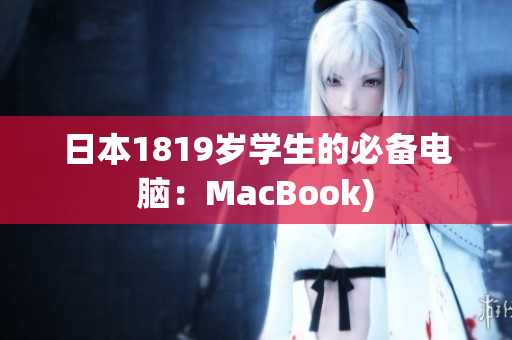 日本1819岁学生的必备电脑：MacBook)