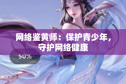网络鉴黄师：保护青少年，守护网络健康