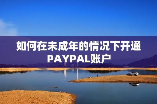 如何在未成年的情况下开通PAYPAL账户