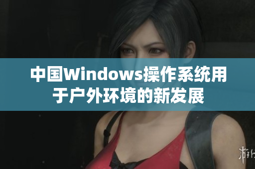 中国Windows操作系统用于户外环境的新发展