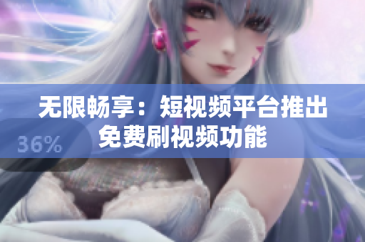 无限畅享：短视频平台推出免费刷视频功能