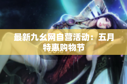 最新九幺网自营活动：五月特惠购物节
