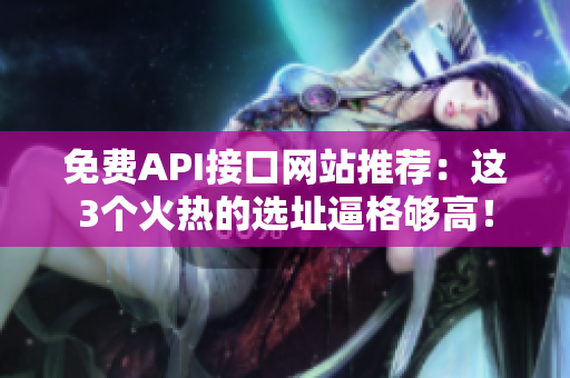 免费API接口网站推荐：这3个火热的选址逼格够高！