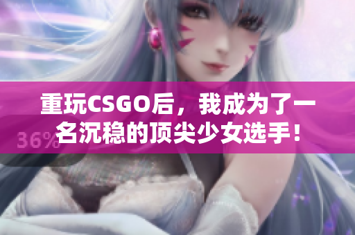 重玩CSGO后，我成为了一名沉稳的顶尖少女选手！