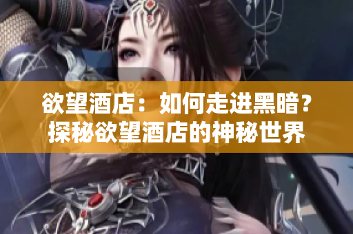 欲望酒店：如何走进黑暗？探秘欲望酒店的神秘世界