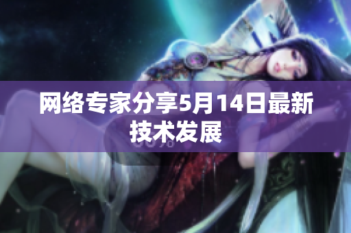 网络专家分享5月14日最新技术发展