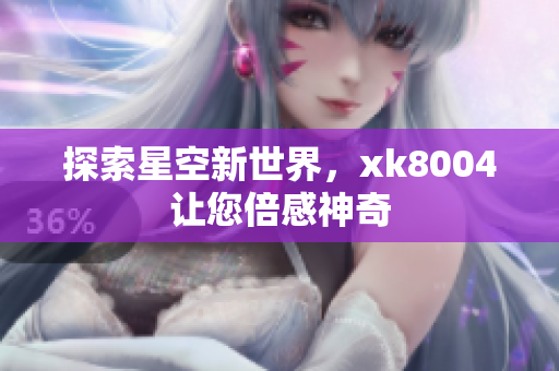 探索星空新世界，xk8004让您倍感神奇