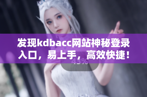 发现kdbacc网站神秘登录入口，易上手，高效快捷！