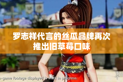 罗志祥代言的丝瓜品牌再次推出旧草莓口味