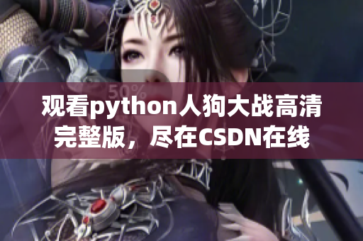 观看python人狗大战高清完整版，尽在CSDN在线