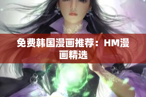免费韩国漫画推荐：HM漫画精选