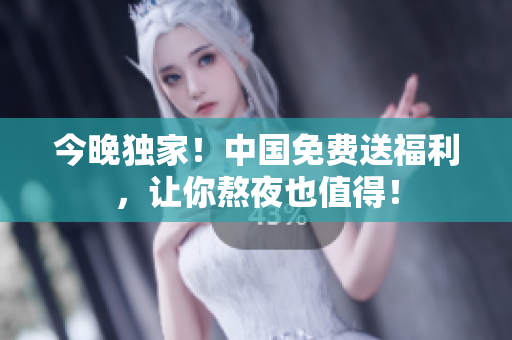 今晚独家！中国免费送福利，让你熬夜也值得！