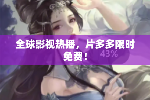 全球影视热播，片多多限时免费！