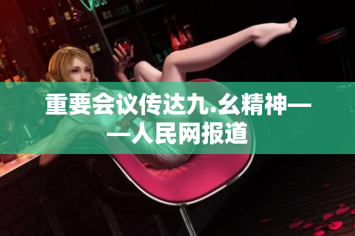 重要会议传达九.幺精神——人民网报道
