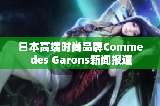 日本高端时尚品牌Comme des Garons新闻报道