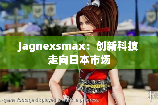 Jagnexsmax：创新科技走向日本市场