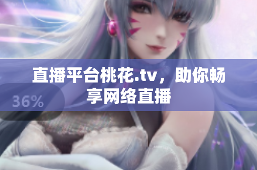 直播平台桃花.tv，助你畅享网络直播