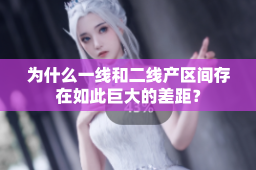 为什么一线和二线产区间存在如此巨大的差距？