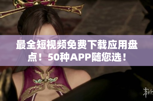 最全短视频免费下载应用盘点！50种APP随您选！