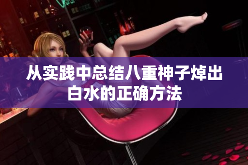从实践中总结八重神子焯出白水的正确方法