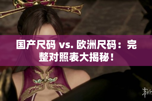 国产尺码 vs. 欧洲尺码：完整对照表大揭秘！