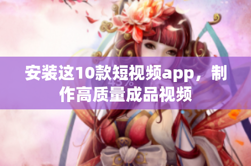 安装这10款短视频app，制作高质量成品视频
