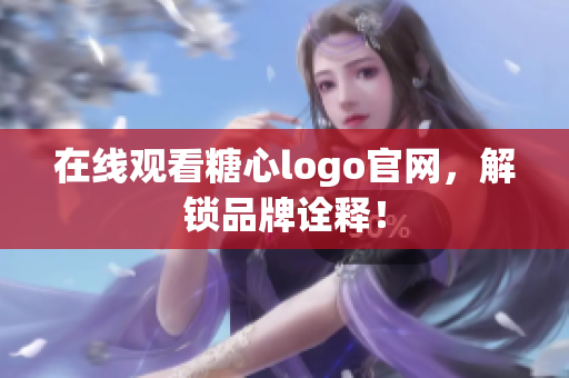 在线观看糖心logo官网，解锁品牌诠释！