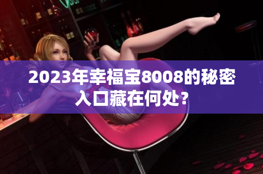 2023年幸福宝8008的秘密入口藏在何处？