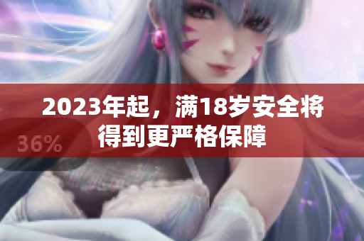 2023年起，满18岁安全将得到更严格保障
