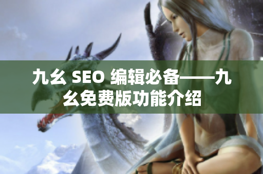 九幺 SEO 编辑必备——九幺免费版功能介绍