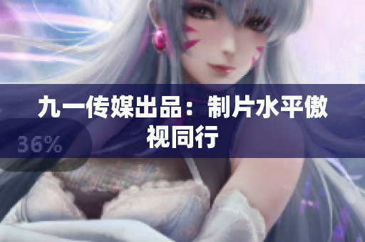 九一传媒出品：制片水平傲视同行
