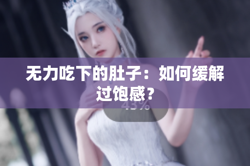 无力吃下的肚子：如何缓解过饱感？