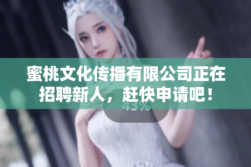 蜜桃文化传播有限公司正在招聘新人，赶快申请吧！
