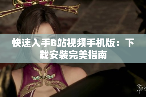 快速入手B站视频手机版：下载安装完美指南