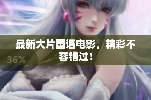 最新大片国语电影，精彩不容错过！