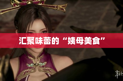 汇聚味蕾的“姨母美食”